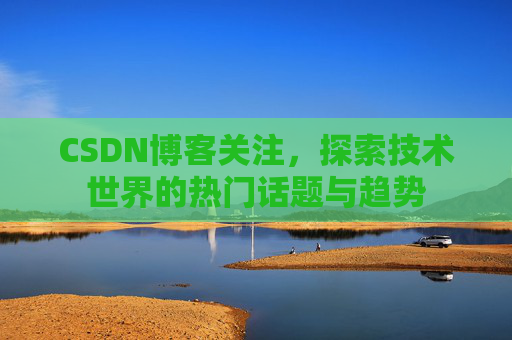 CSDN博客关注，探索技术世界的热门话题与趋势