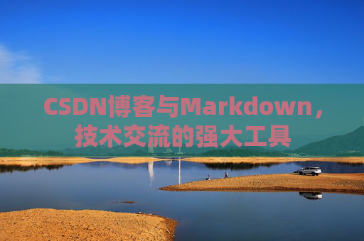 CSDN博客与Markdown，技术交流的强大工具