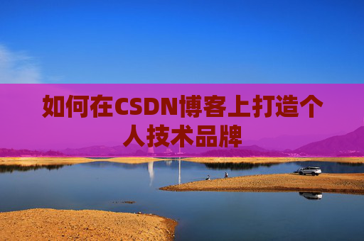 如何在CSDN博客上打造个人技术品牌