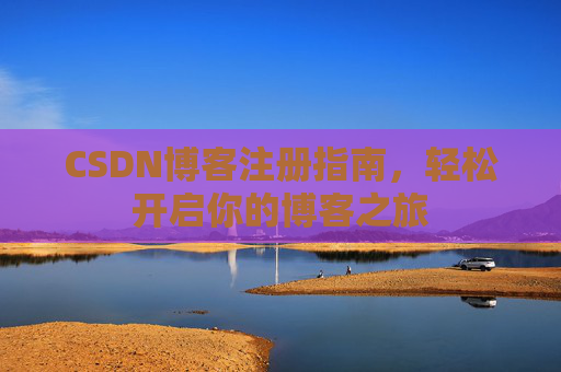 CSDN博客注册指南，轻松开启你的博客之旅